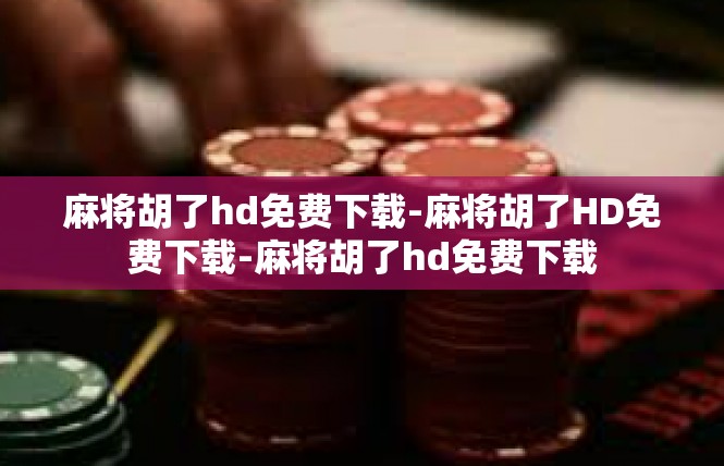 麻将胡了hd免费下载-麻将胡了HD免费下载-麻将胡了hd免费下载