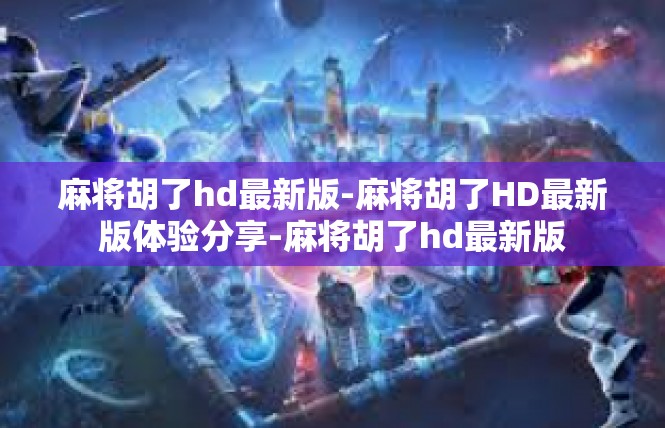 麻将胡了hd最新版-麻将胡了HD最新版体验分享-麻将胡了hd最新版