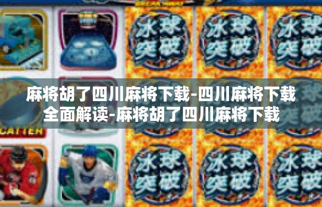 麻将胡了四川麻将下载-四川麻将下载全面解读-麻将胡了四川麻将下载
