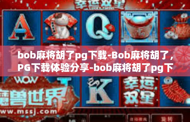 bob麻将胡了pg下载-Bob麻将胡了，PG下载体验分享-bob麻将胡了pg下载