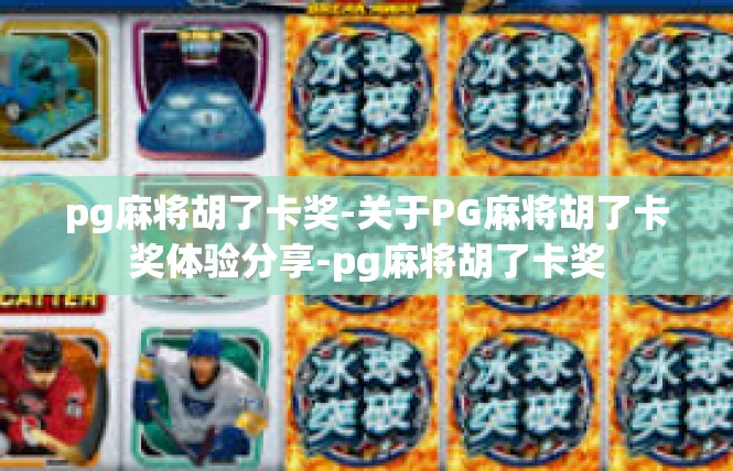 pg麻将胡了卡奖-关于PG麻将胡了卡奖体验分享-pg麻将胡了卡奖