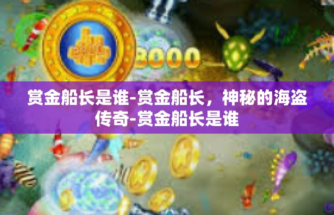 赏金船长是谁-赏金船长，神秘的海盗传奇-赏金船长是谁