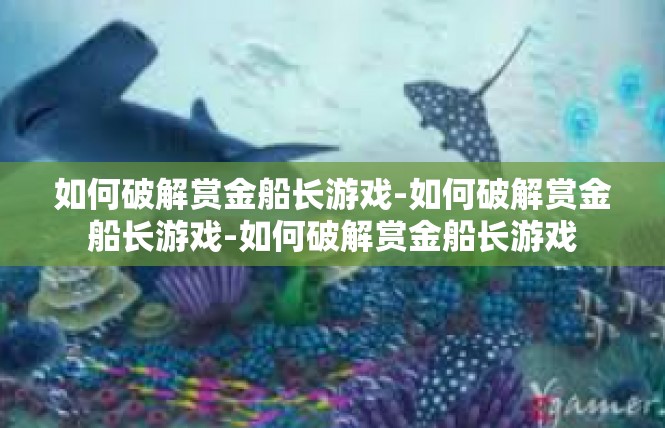 如何破解赏金船长游戏-如何破解赏金船长游戏-如何破解赏金船长游戏