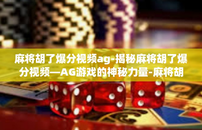 麻将胡了爆分视频ag-揭秘麻将胡了爆分视频—AG游戏的神秘力量-麻将胡了爆分视频ag