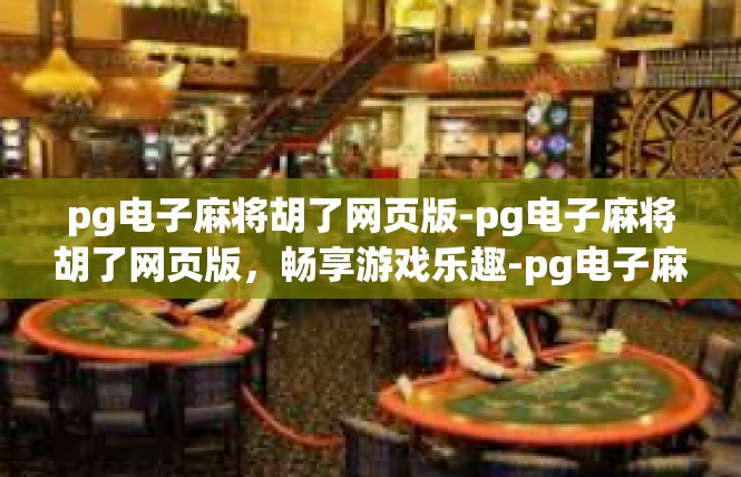 pg电子麻将胡了网页版-pg电子麻将胡了网页版，畅享游戏乐趣-pg电子麻将胡了网页版
