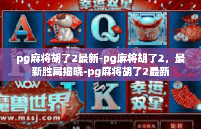 pg麻将胡了2最新-pg麻将胡了2，最新胜局揭晓-pg麻将胡了2最新