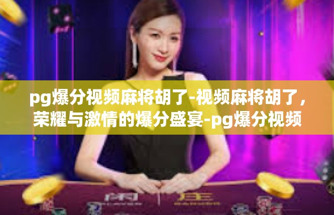 pg爆分视频麻将胡了-视频麻将胡了，荣耀与激情的爆分盛宴-pg爆分视频麻将胡了