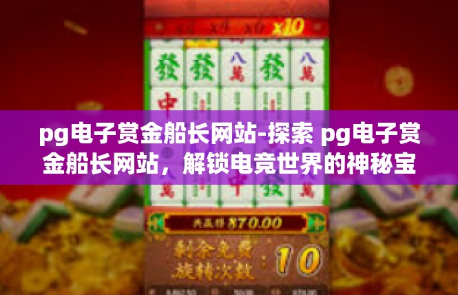 pg电子赏金船长网站-探索 pg电子赏金船长网站，解锁电竞世界的神秘宝藏-pg电子赏金船长网站