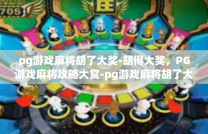 pg游戏麻将胡了大奖-胡得大奖，PG游戏麻将攻略大赏-pg游戏麻将胡了大奖