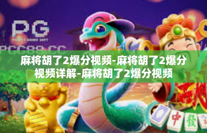 麻将胡了2爆分视频-麻将胡了2爆分视频详解-麻将胡了2爆分视频