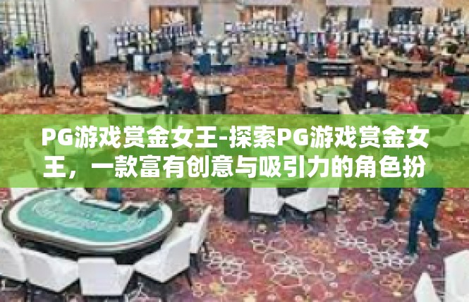 PG游戏赏金女王-探索PG游戏赏金女王，一款富有创意与吸引力的角色扮演游戏-PG游戏赏金女王