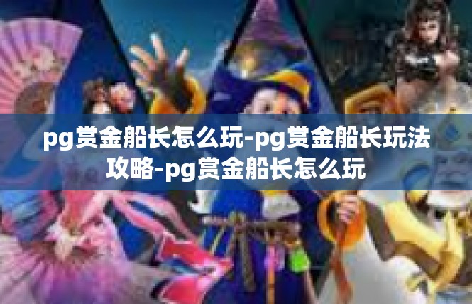 pg赏金船长怎么玩-pg赏金船长玩法攻略-pg赏金船长怎么玩