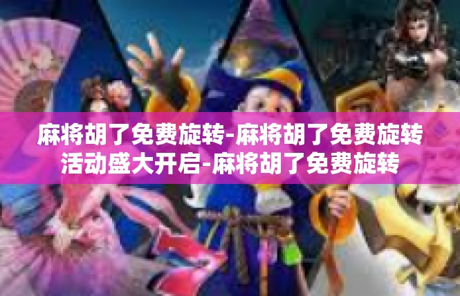 麻将胡了免费旋转-麻将胡了免费旋转活动盛大开启-麻将胡了免费旋转
