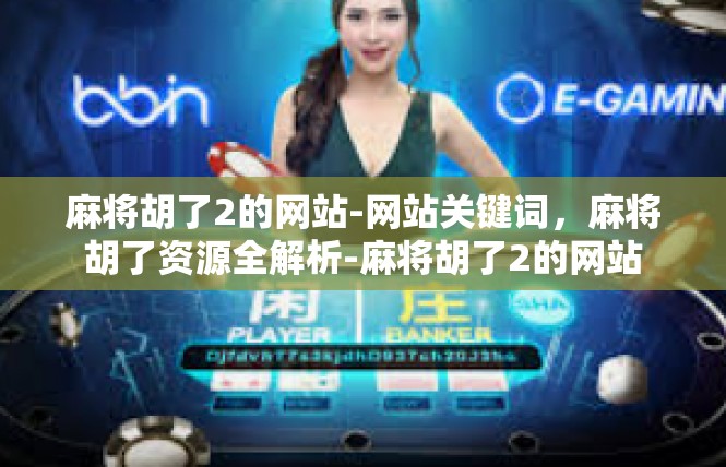 麻将胡了2的网站-网站关键词，麻将胡了资源全解析-麻将胡了2的网站