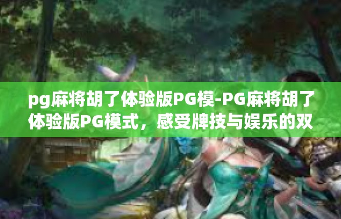 pg麻将胡了体验版PG模-PG麻将胡了体验版PG模式，感受牌技与娱乐的双重魅力-pg麻将胡了体验版PG模
