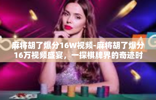 麻将胡了爆分16W视频-麻将胡了爆分16万视频盛宴，一探棋牌界的奇迹时刻-麻将胡了爆分16W视频
