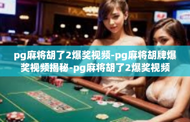 pg麻将胡了2爆奖视频-pg麻将胡牌爆奖视频揭秘-pg麻将胡了2爆奖视频