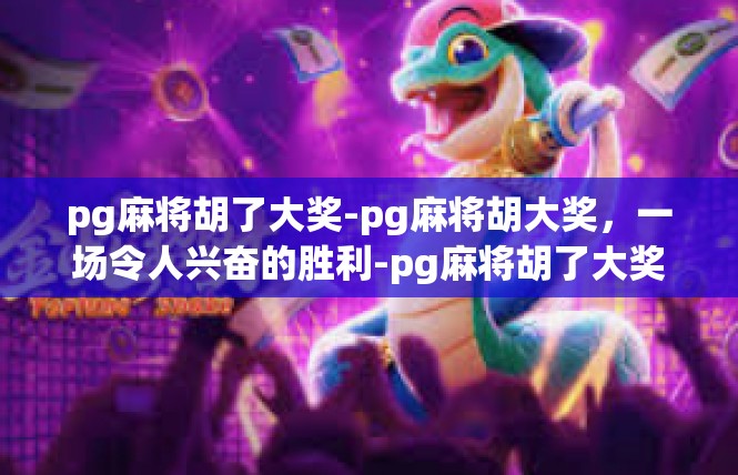 pg麻将胡了大奖-pg麻将胡大奖，一场令人兴奋的胜利-pg麻将胡了大奖