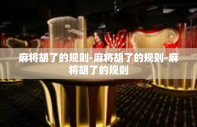 麻将胡了的规则-麻将胡了的规则-麻将胡了的规则