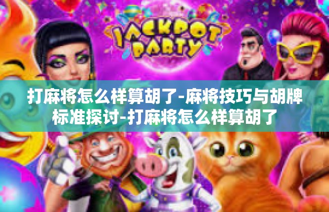 打麻将怎么样算胡了-麻将技巧与胡牌标准探讨-打麻将怎么样算胡了