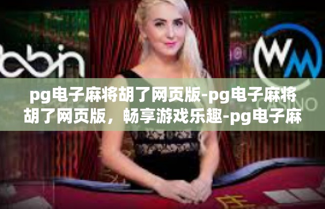 pg电子麻将胡了网页版-pg电子麻将胡了网页版，畅享游戏乐趣-pg电子麻将胡了网页版
