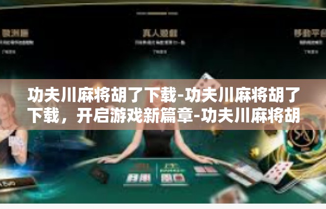 功夫川麻将胡了下载-功夫川麻将胡了下载，开启游戏新篇章-功夫川麻将胡了下载