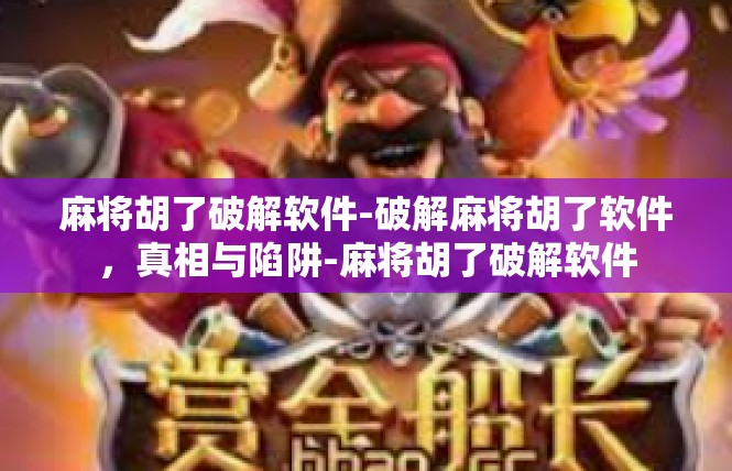 麻将胡了破解软件-破解麻将胡了软件，真相与陷阱-麻将胡了破解软件