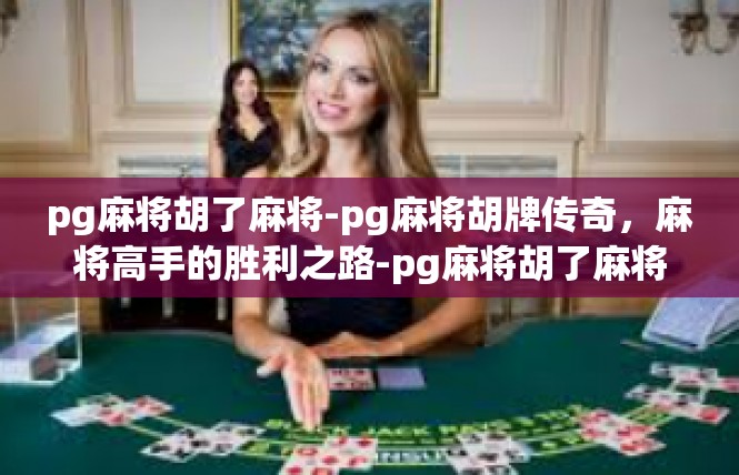 pg麻将胡了麻将-pg麻将胡牌传奇，麻将高手的胜利之路-pg麻将胡了麻将