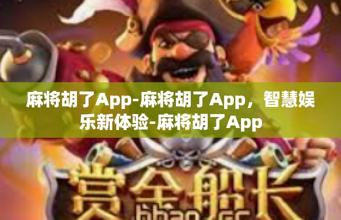麻将胡了App-麻将胡了App，智慧娱乐新体验-麻将胡了App