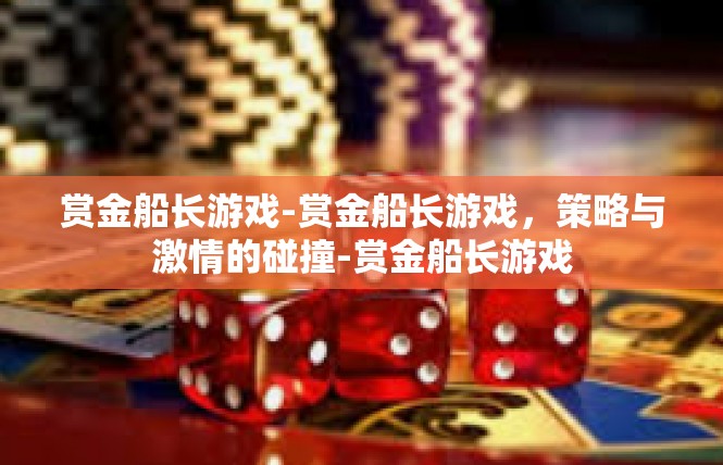 赏金船长游戏-赏金船长游戏，策略与激情的碰撞-赏金船长游戏