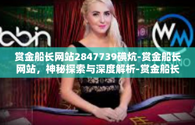 赏金船长网站2847739碘炕-赏金船长网站，神秘探索与深度解析-赏金船长网站2847739碘炕