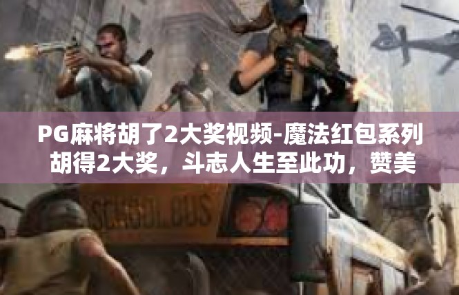 PG麻将胡了2大奖视频-魔法红包系列 胡得2大奖，斗志人生至此功，赞美的反转乾坤战斗录-PG麻将胡了2大奖视频