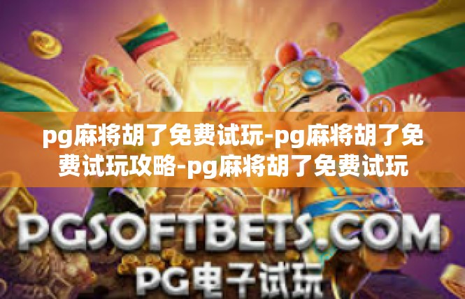 pg麻将胡了免费试玩-pg麻将胡了免费试玩攻略-pg麻将胡了免费试玩