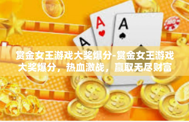 赏金女王游戏大奖爆分-赏金女王游戏大奖爆分，热血激战，赢取无尽财富-赏金女王游戏大奖爆分