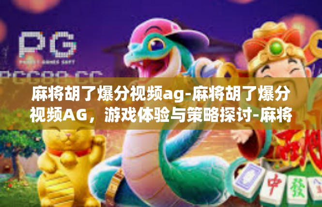 麻将胡了爆分视频ag-麻将胡了爆分视频AG，游戏体验与策略探讨-麻将胡了爆分视频ag