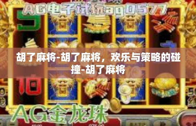 胡了麻将-胡了麻将，欢乐与策略的碰撞-胡了麻将