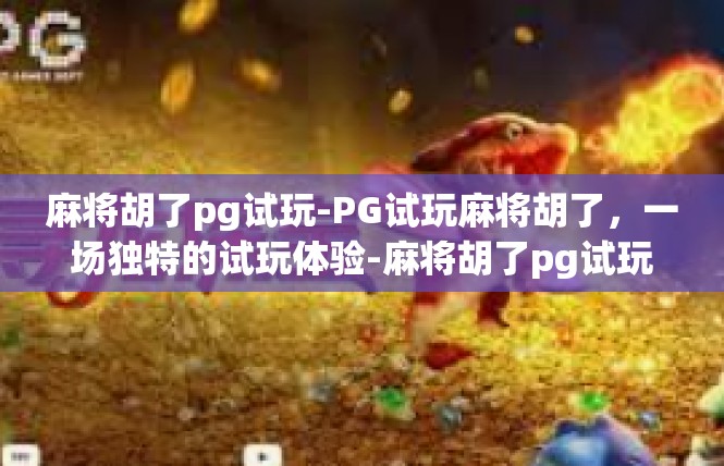 麻将胡了pg试玩-PG试玩麻将胡了，一场独特的试玩体验-麻将胡了pg试玩