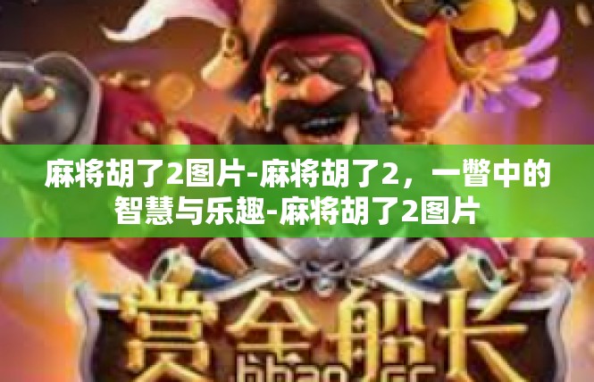 麻将胡了2图片-麻将胡了2，一瞥中的智慧与乐趣-麻将胡了2图片