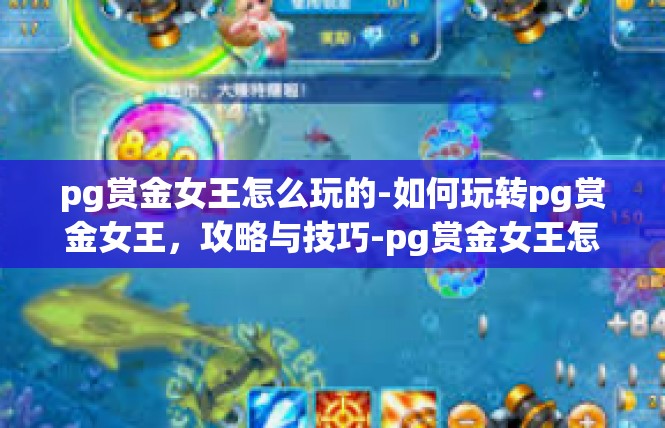 pg赏金女王怎么玩的-如何玩转pg赏金女王，攻略与技巧-pg赏金女王怎么玩的