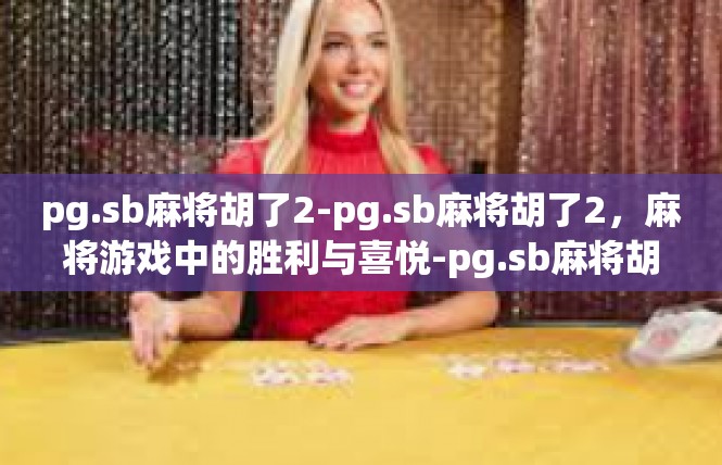 pg.sb麻将胡了2-pg.sb麻将胡了2，麻将游戏中的胜利与喜悦-pg.sb麻将胡了2