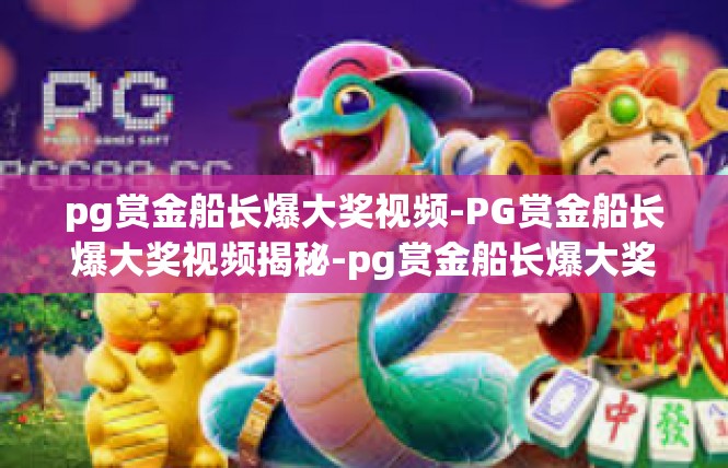 pg赏金船长爆大奖视频-PG赏金船长爆大奖视频揭秘-pg赏金船长爆大奖视频