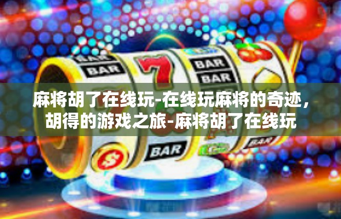 麻将胡了在线玩-在线玩麻将的奇迹，胡得的游戏之旅-麻将胡了在线玩