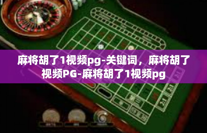 麻将胡了1视频pg-关键词，麻将胡了视频PG-麻将胡了1视频pg