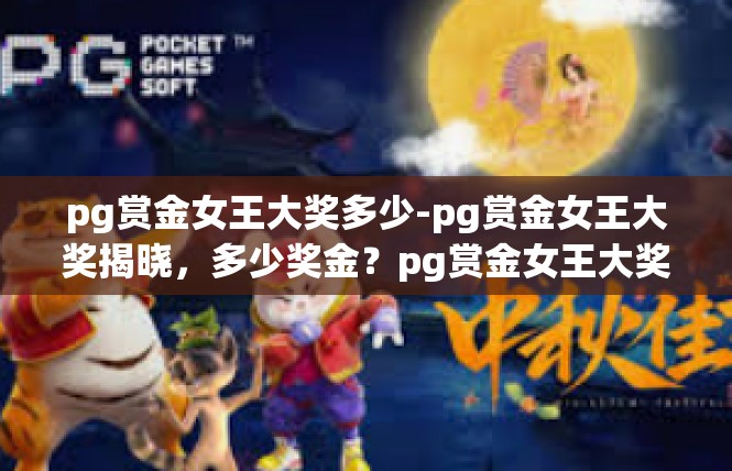 pg赏金女王大奖多少-pg赏金女王大奖揭晓，多少奖金？pg赏金女王大奖多少