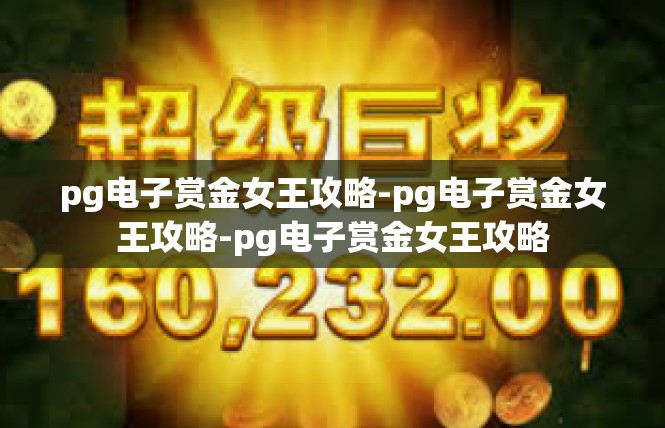 pg电子赏金女王攻略-pg电子赏金女王攻略-pg电子赏金女王攻略