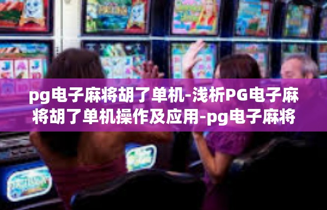 pg电子麻将胡了单机-浅析PG电子麻将胡了单机操作及应用-pg电子麻将胡了单机
