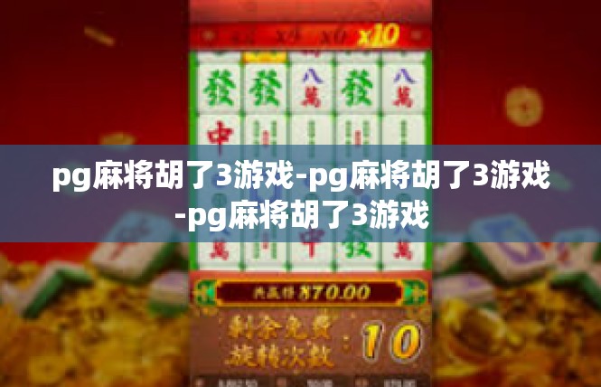 pg麻将胡了3游戏-pg麻将胡了3游戏-pg麻将胡了3游戏
