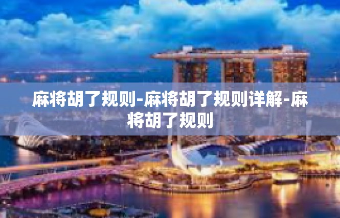 麻将胡了规则-麻将胡了规则详解-麻将胡了规则