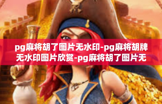 pg麻将胡了图片无水印-pg麻将胡牌无水印图片欣赏-pg麻将胡了图片无水印