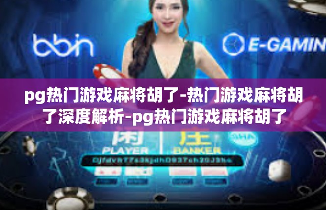 pg热门游戏麻将胡了-热门游戏麻将胡了深度解析-pg热门游戏麻将胡了